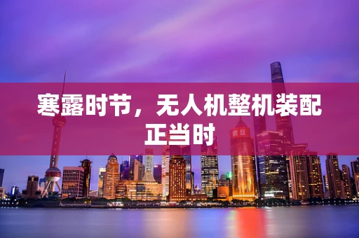 寒露时节，无人机整机装配正当时