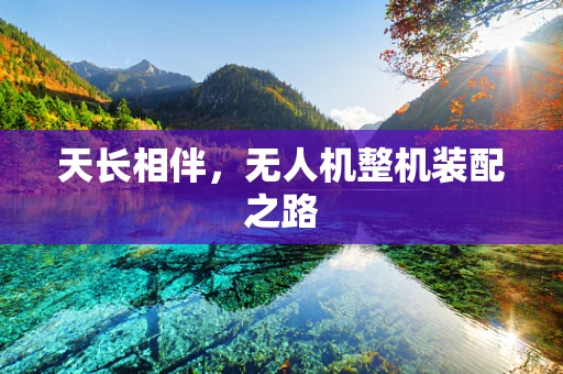 天长相伴，无人机整机装配之路