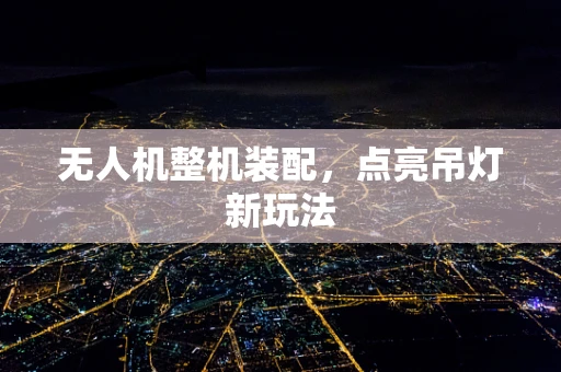 无人机整机装配，点亮吊灯新玩法