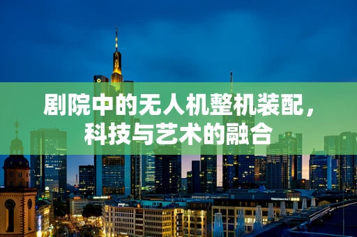 剧院中的无人机整机装配，科技与艺术的融合