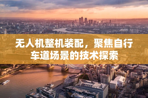 无人机整机装配，聚焦自行车道场景的技术探索