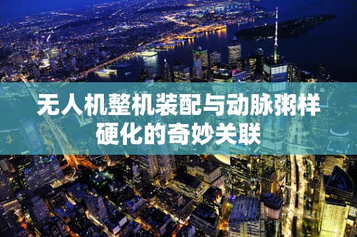 无人机整机装配与动脉粥样硬化的奇妙关联