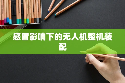 感冒影响下的无人机整机装配