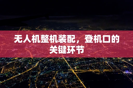 无人机整机装配，登机口的关键环节