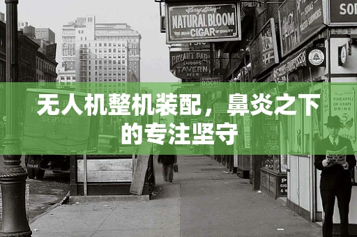 无人机整机装配，鼻炎之下的专注坚守