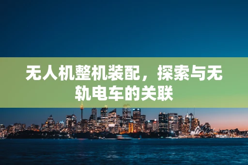 无人机整机装配，探索与无轨电车的关联