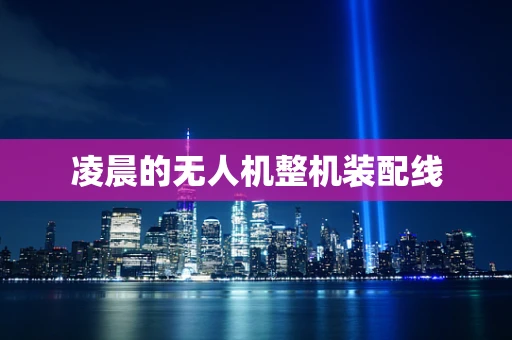 凌晨的无人机整机装配线