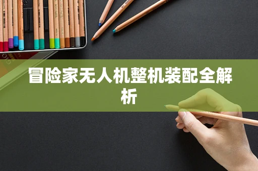 冒险家无人机整机装配全解析