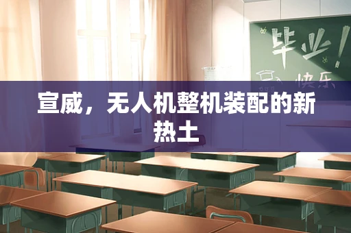 宣威，无人机整机装配的新热土