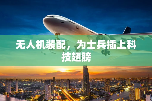 无人机装配，为士兵插上科技翅膀