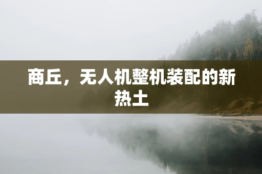 商丘，无人机整机装配的新热土