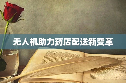 无人机助力药店配送新变革