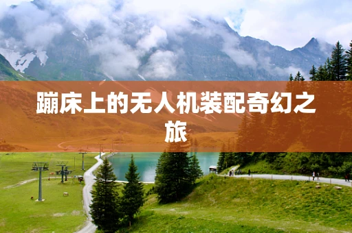 蹦床上的无人机装配奇幻之旅