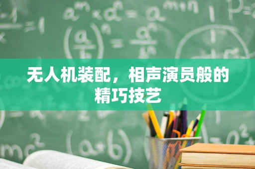 无人机装配，相声演员般的精巧技艺