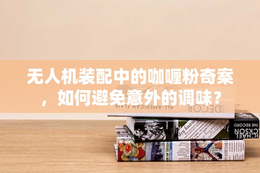 无人机装配中的咖喱粉奇案，如何避免意外的调味？
