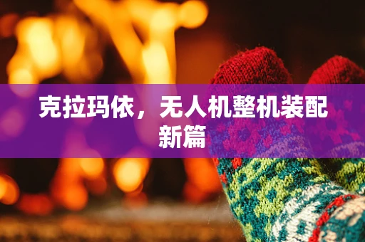 克拉玛依，无人机整机装配新篇