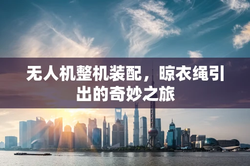 无人机整机装配，晾衣绳引出的奇妙之旅