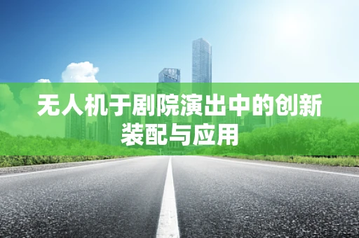 无人机于剧院演出中的创新装配与应用