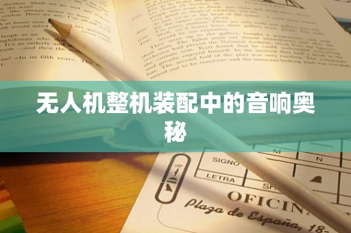 无人机整机装配中的音响奥秘