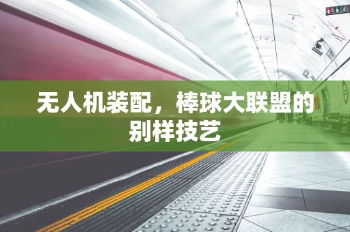 无人机装配，棒球大联盟的别样技艺