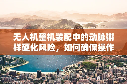 无人机整机装配中的动脉粥样硬化风险，如何确保操作员健康？