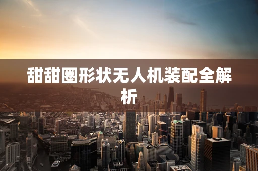 甜甜圈形状无人机装配全解析