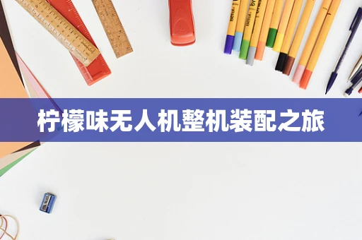 柠檬味无人机整机装配之旅