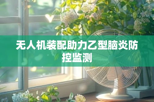 无人机装配助力乙型脑炎防控监测