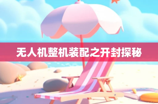 无人机整机装配之开封探秘
